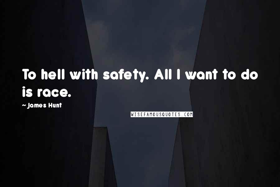 James Hunt Quotes: To hell with safety. All I want to do is race.