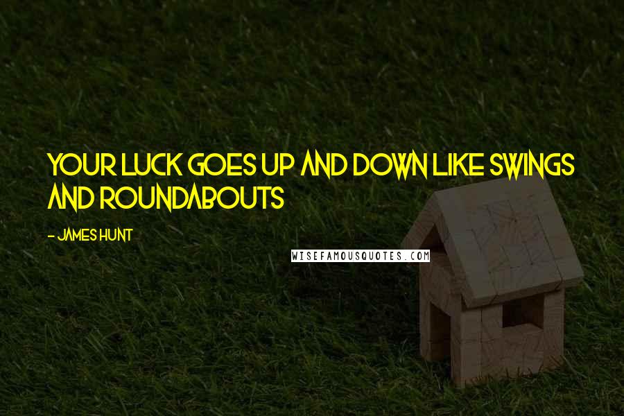 James Hunt Quotes: Your luck goes up and down like swings and roundabouts