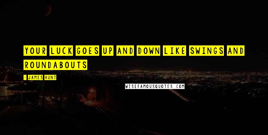 James Hunt Quotes: Your luck goes up and down like swings and roundabouts