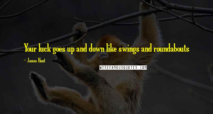 James Hunt Quotes: Your luck goes up and down like swings and roundabouts