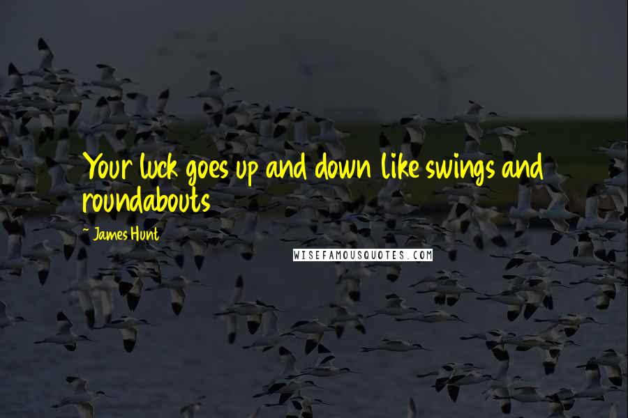 James Hunt Quotes: Your luck goes up and down like swings and roundabouts