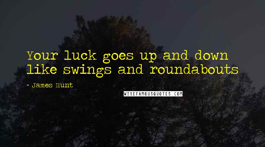 James Hunt Quotes: Your luck goes up and down like swings and roundabouts