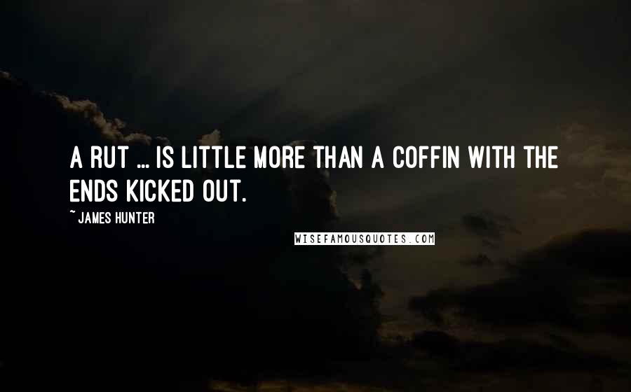 James Hunter Quotes: A rut ... is little more than a coffin with the ends kicked out.