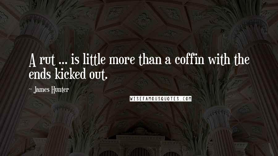 James Hunter Quotes: A rut ... is little more than a coffin with the ends kicked out.