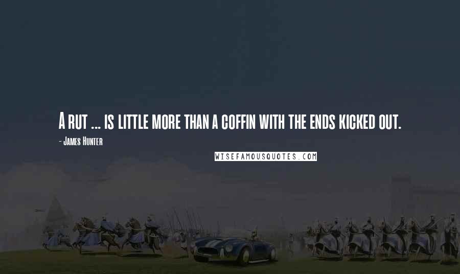 James Hunter Quotes: A rut ... is little more than a coffin with the ends kicked out.