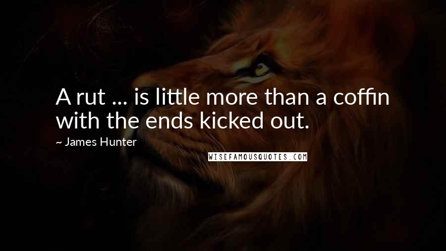 James Hunter Quotes: A rut ... is little more than a coffin with the ends kicked out.