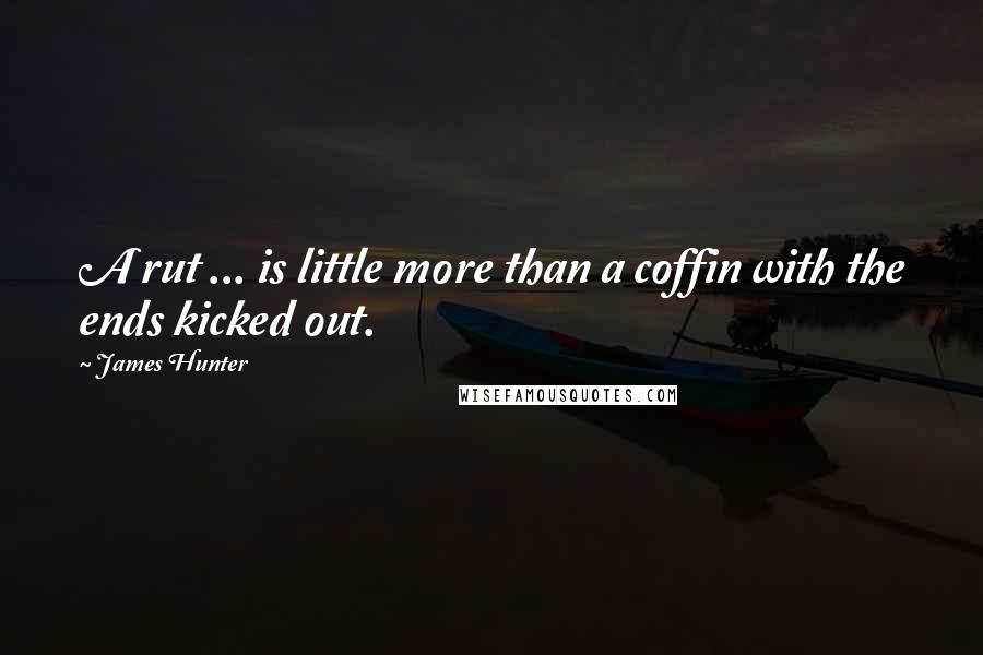 James Hunter Quotes: A rut ... is little more than a coffin with the ends kicked out.