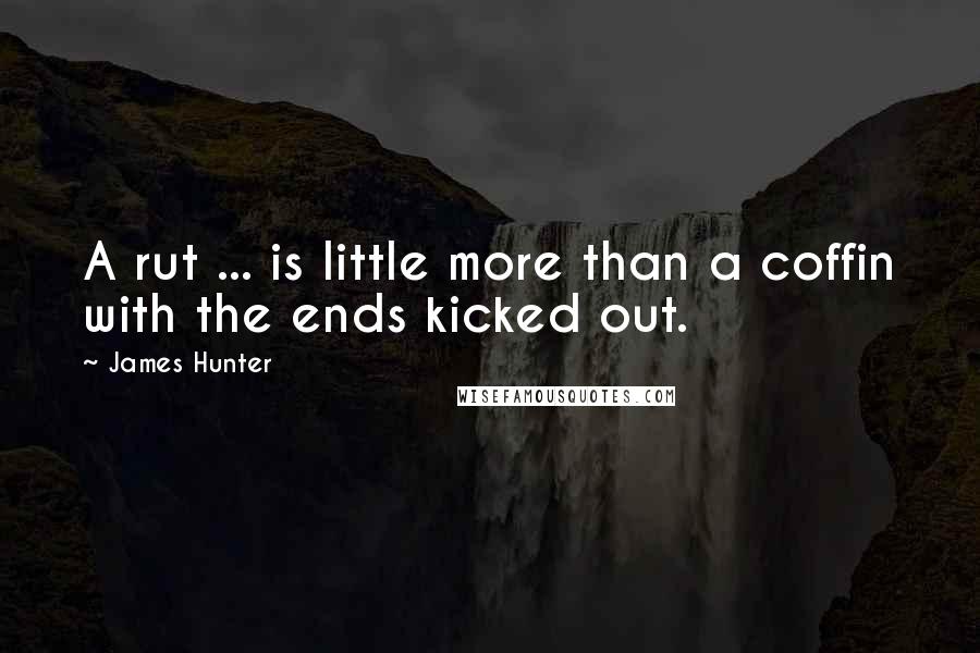 James Hunter Quotes: A rut ... is little more than a coffin with the ends kicked out.