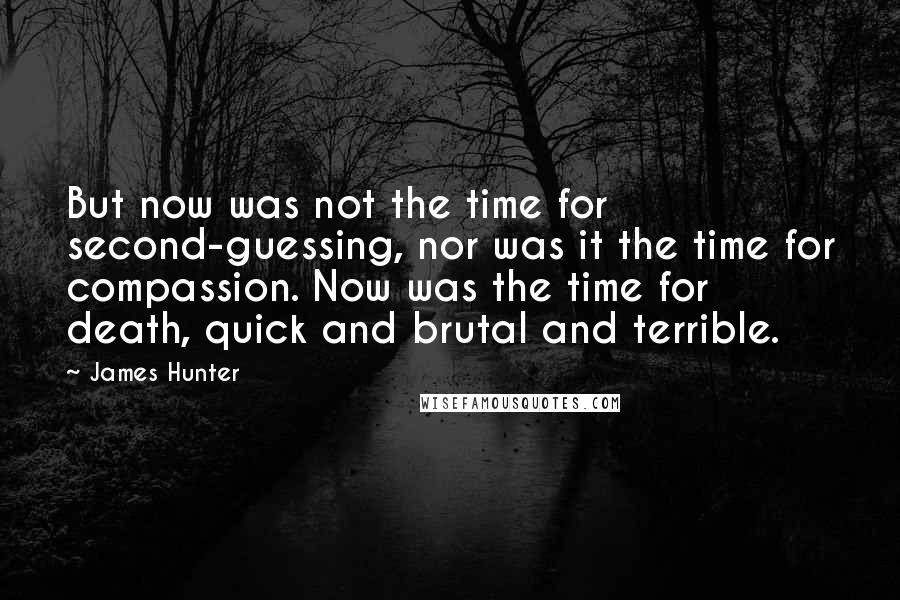 James Hunter Quotes: But now was not the time for second-guessing, nor was it the time for compassion. Now was the time for death, quick and brutal and terrible.