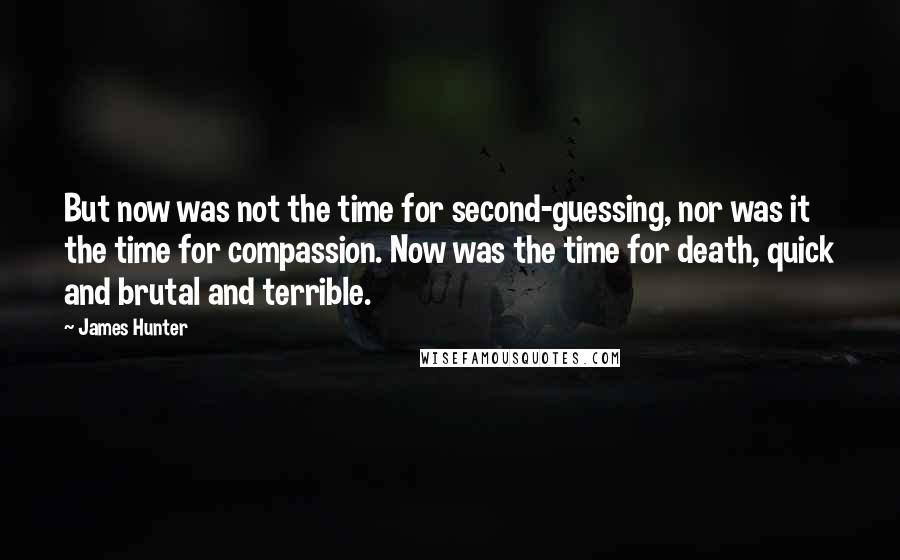 James Hunter Quotes: But now was not the time for second-guessing, nor was it the time for compassion. Now was the time for death, quick and brutal and terrible.