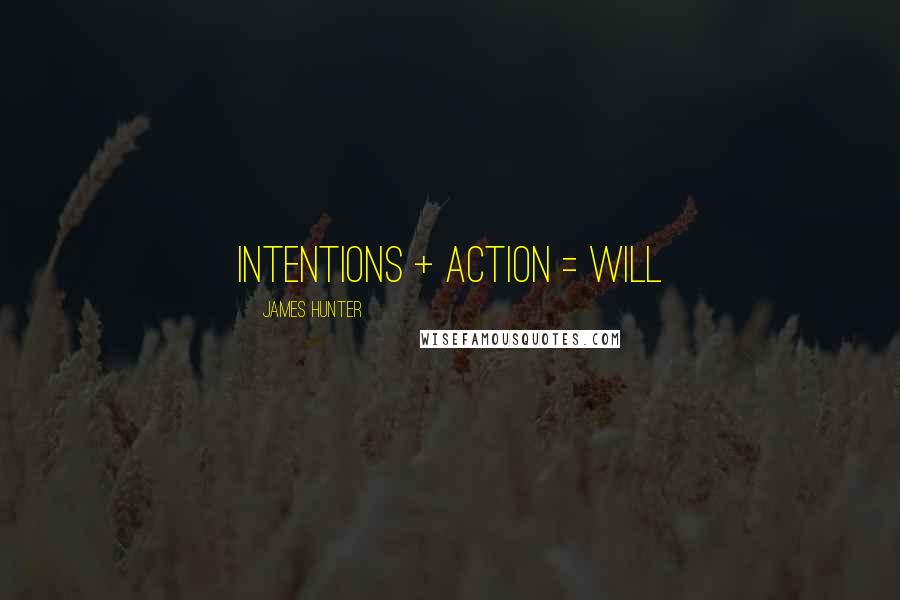 James Hunter Quotes: INTENTIONS + ACTION = WILL