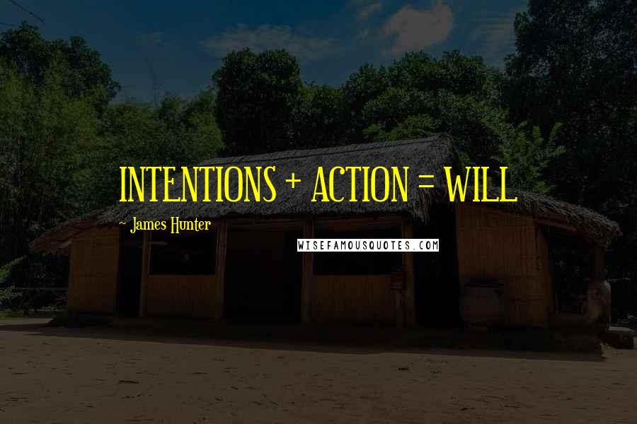 James Hunter Quotes: INTENTIONS + ACTION = WILL