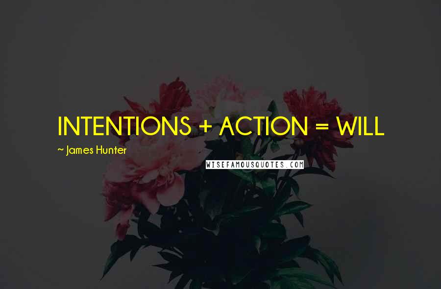 James Hunter Quotes: INTENTIONS + ACTION = WILL
