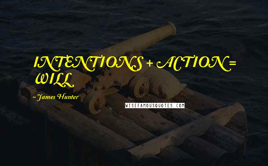 James Hunter Quotes: INTENTIONS + ACTION = WILL