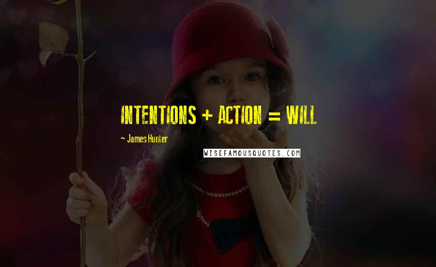 James Hunter Quotes: INTENTIONS + ACTION = WILL