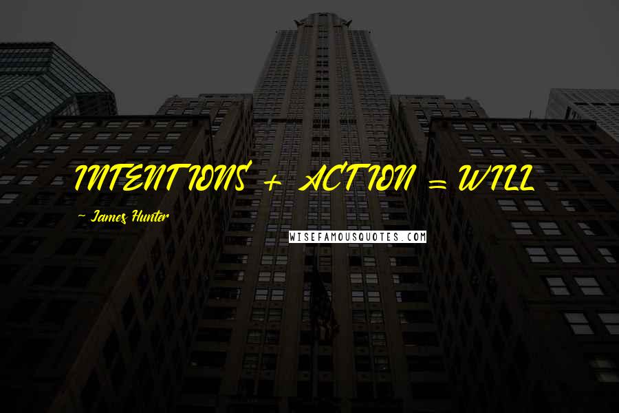 James Hunter Quotes: INTENTIONS + ACTION = WILL