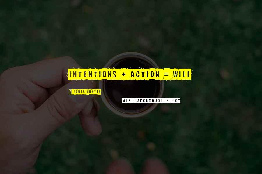 James Hunter Quotes: INTENTIONS + ACTION = WILL