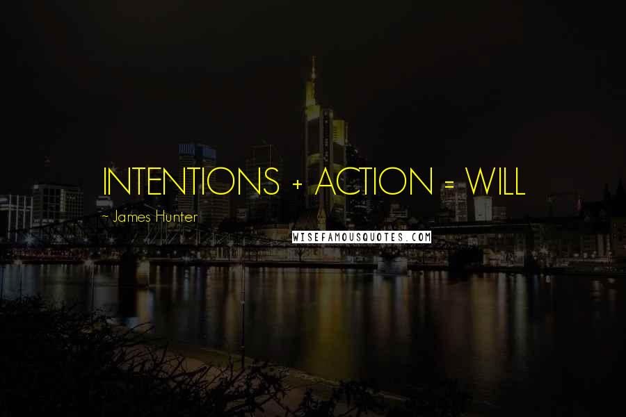 James Hunter Quotes: INTENTIONS + ACTION = WILL