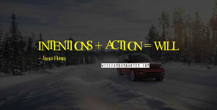 James Hunter Quotes: INTENTIONS + ACTION = WILL
