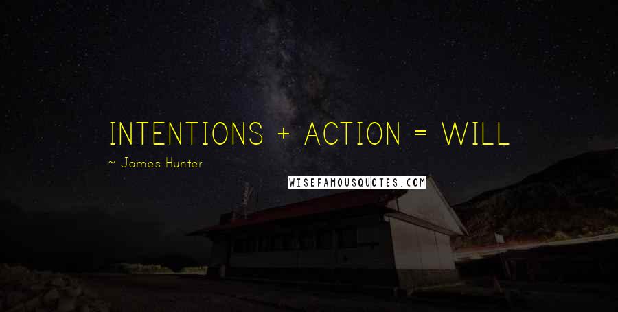 James Hunter Quotes: INTENTIONS + ACTION = WILL