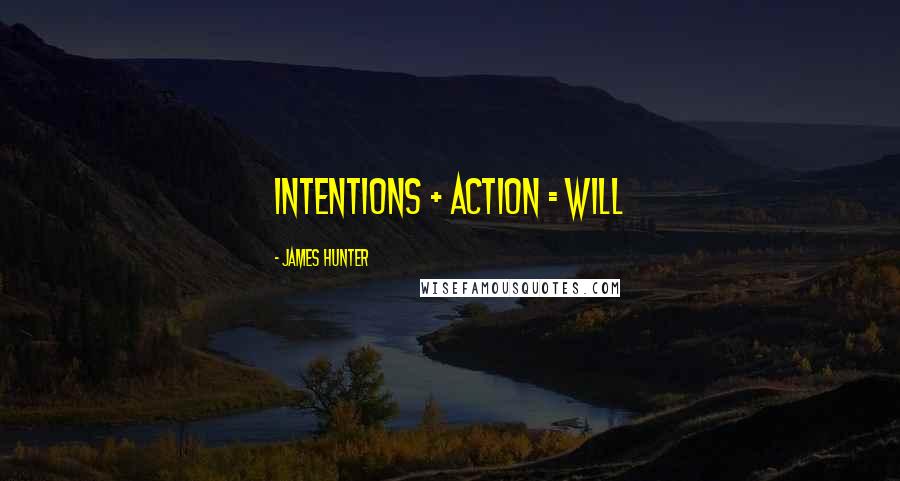 James Hunter Quotes: INTENTIONS + ACTION = WILL