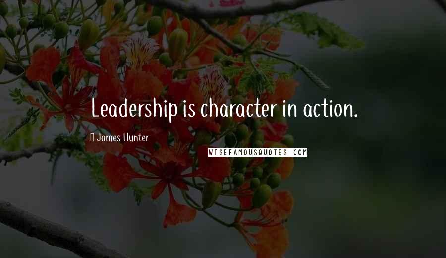 James Hunter Quotes: Leadership is character in action.