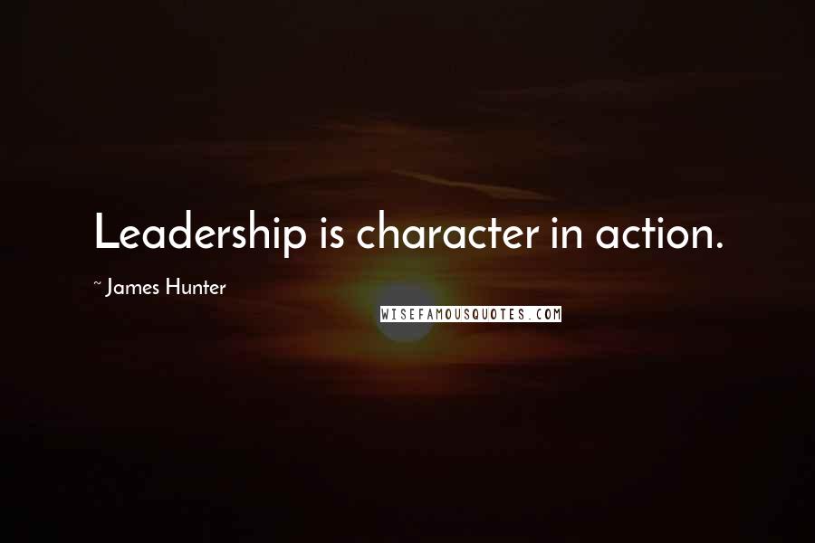 James Hunter Quotes: Leadership is character in action.