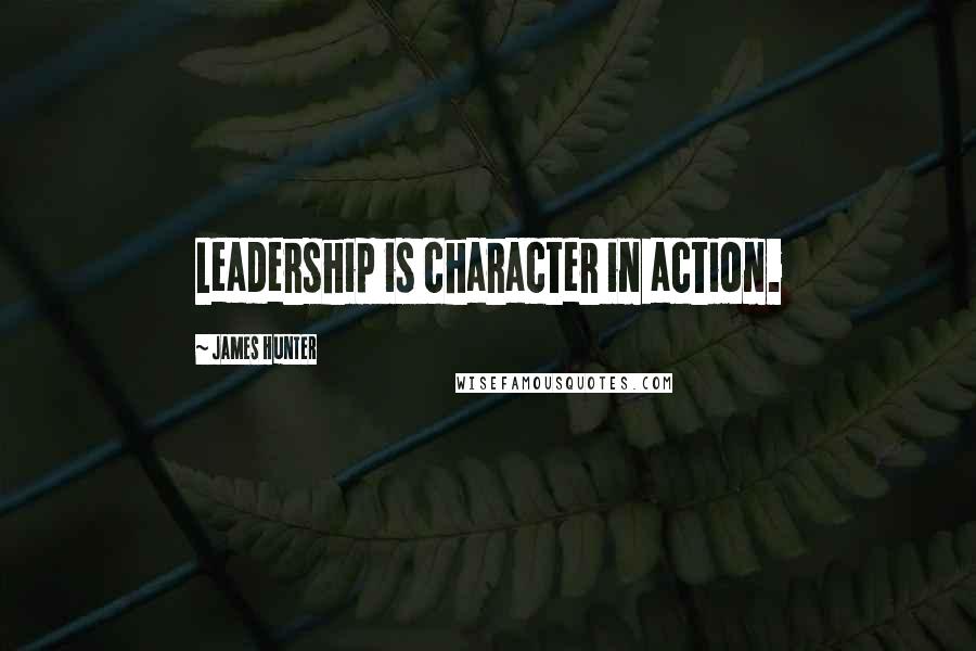 James Hunter Quotes: Leadership is character in action.