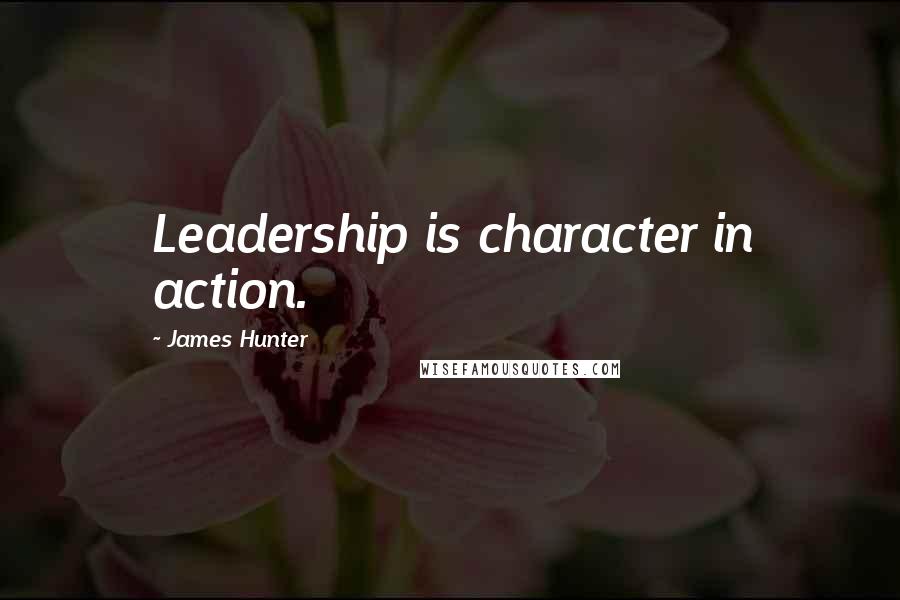 James Hunter Quotes: Leadership is character in action.