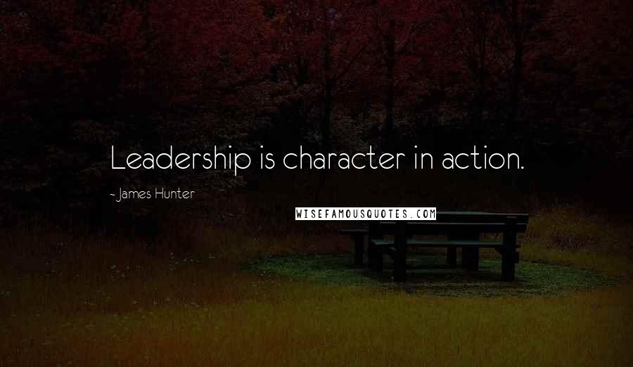 James Hunter Quotes: Leadership is character in action.