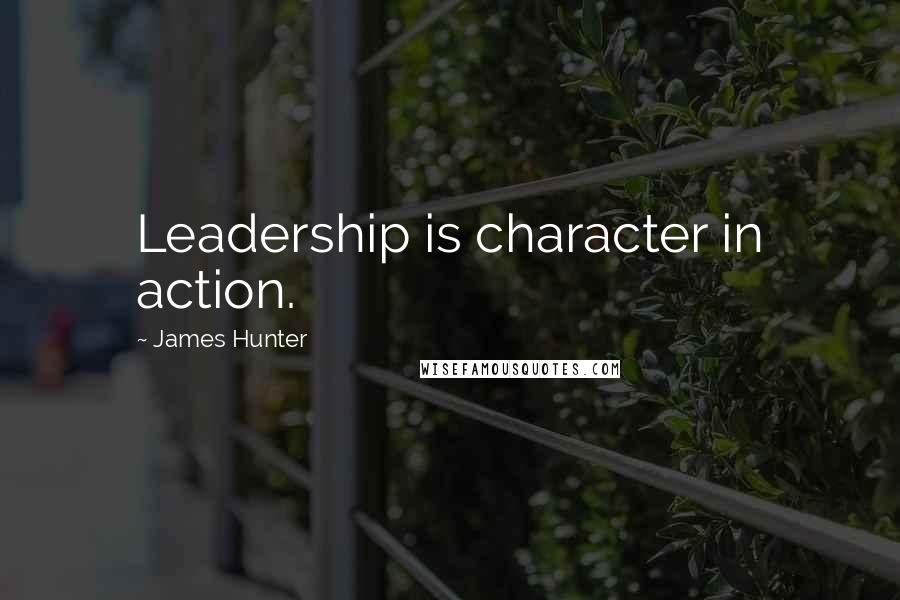 James Hunter Quotes: Leadership is character in action.