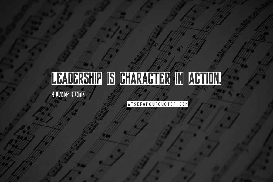 James Hunter Quotes: Leadership is character in action.