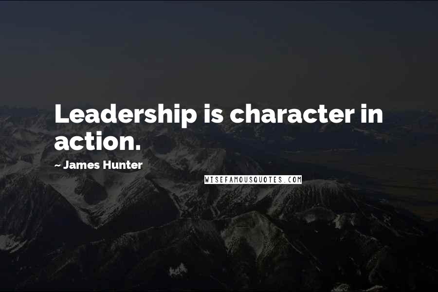 James Hunter Quotes: Leadership is character in action.