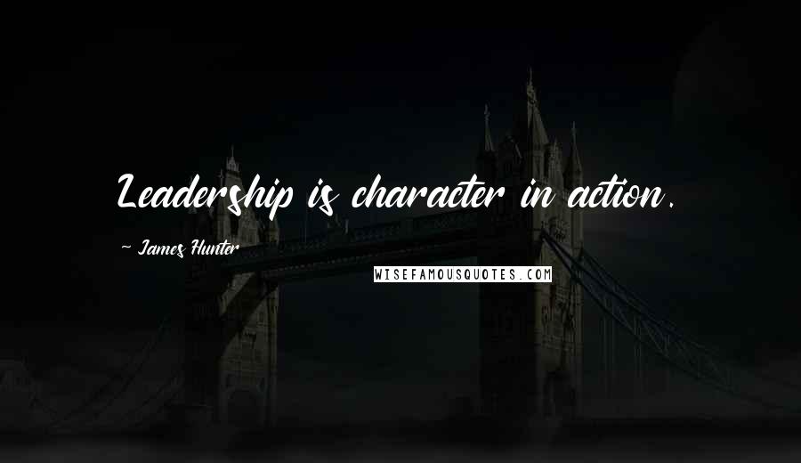 James Hunter Quotes: Leadership is character in action.