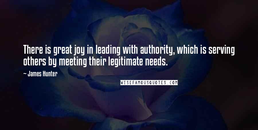 James Hunter Quotes: There is great joy in leading with authority, which is serving others by meeting their legitimate needs.