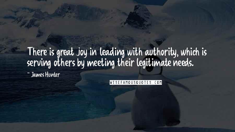 James Hunter Quotes: There is great joy in leading with authority, which is serving others by meeting their legitimate needs.