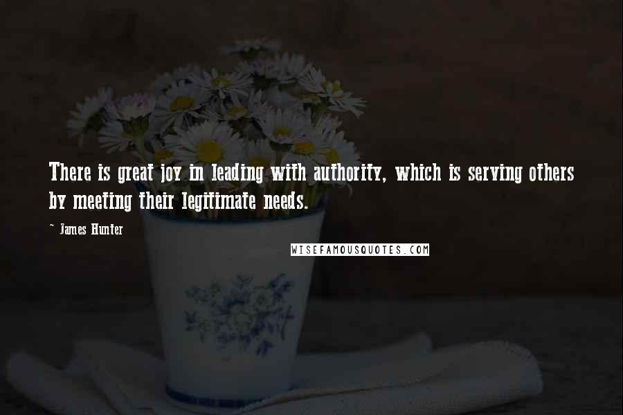 James Hunter Quotes: There is great joy in leading with authority, which is serving others by meeting their legitimate needs.