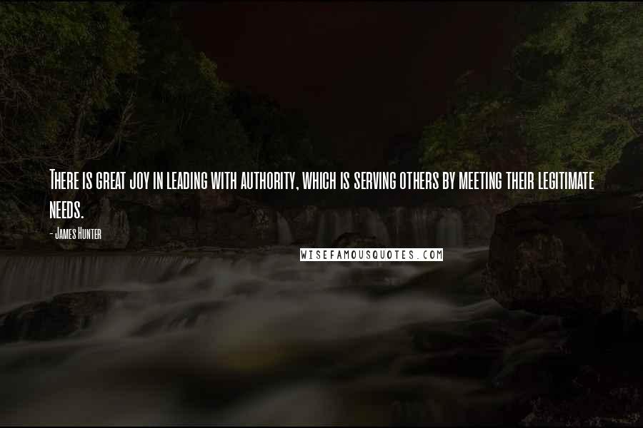 James Hunter Quotes: There is great joy in leading with authority, which is serving others by meeting their legitimate needs.