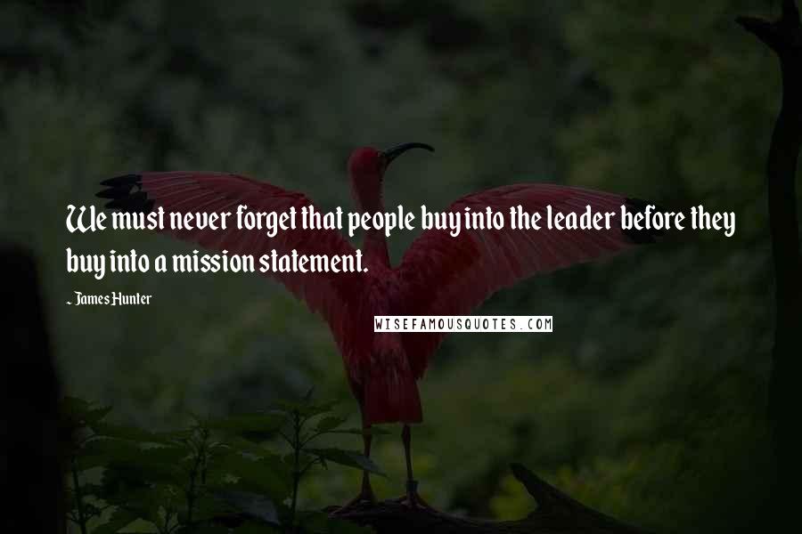 James Hunter Quotes: We must never forget that people buy into the leader before they buy into a mission statement.