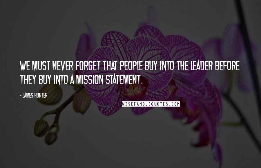 James Hunter Quotes: We must never forget that people buy into the leader before they buy into a mission statement.