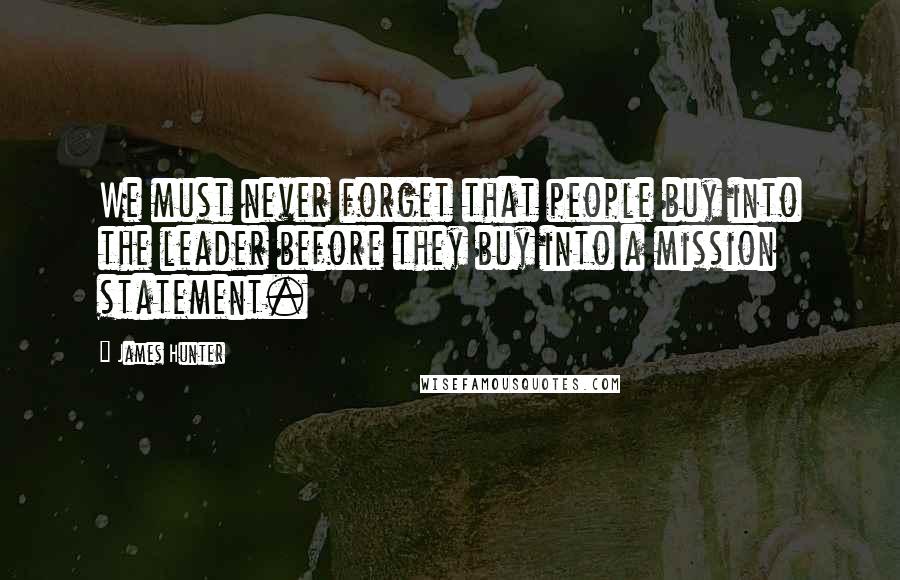James Hunter Quotes: We must never forget that people buy into the leader before they buy into a mission statement.