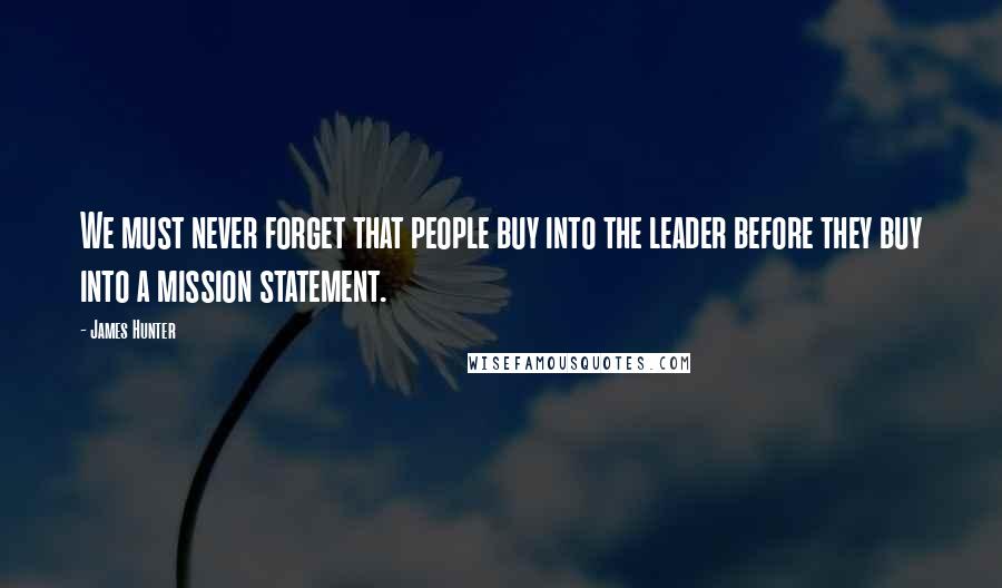 James Hunter Quotes: We must never forget that people buy into the leader before they buy into a mission statement.