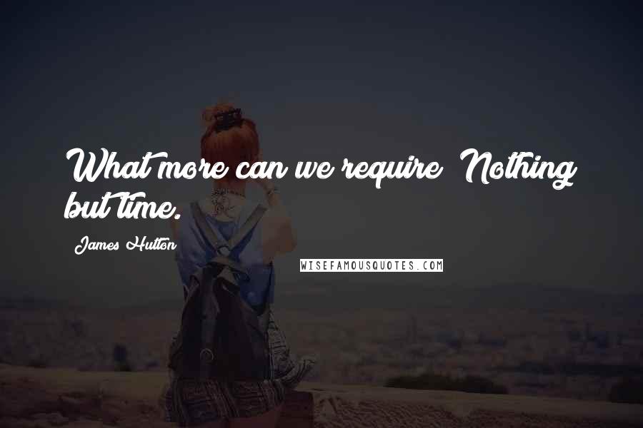 James Hutton Quotes: What more can we require? Nothing but time.