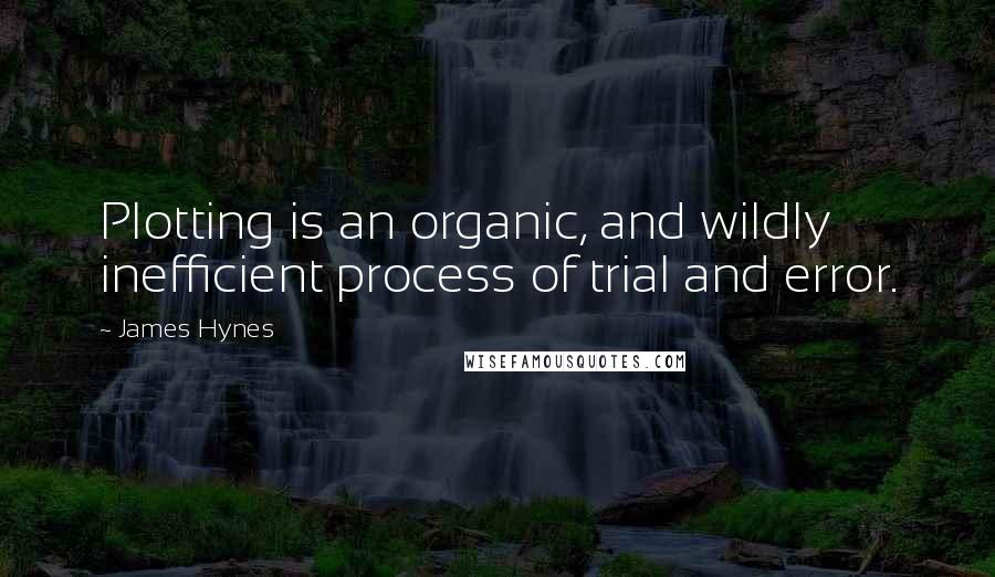 James Hynes Quotes: Plotting is an organic, and wildly inefficient process of trial and error.