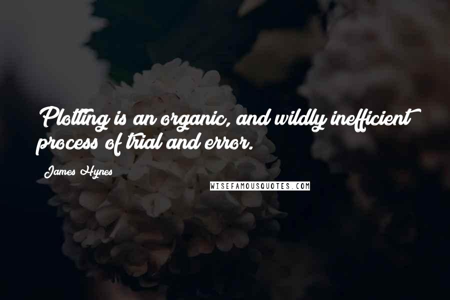 James Hynes Quotes: Plotting is an organic, and wildly inefficient process of trial and error.