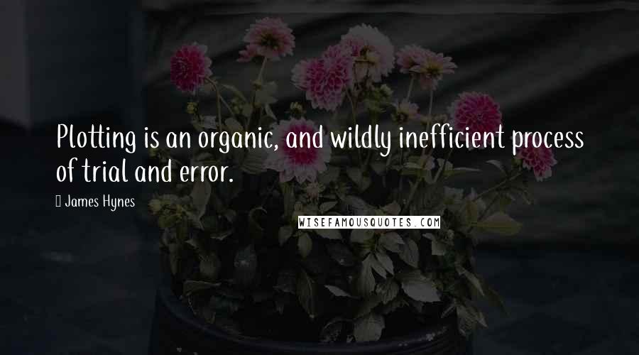 James Hynes Quotes: Plotting is an organic, and wildly inefficient process of trial and error.