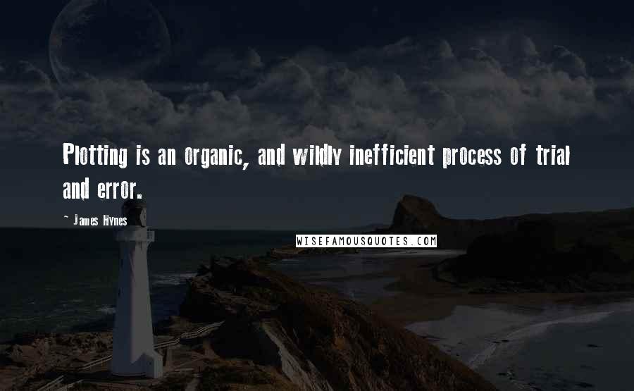 James Hynes Quotes: Plotting is an organic, and wildly inefficient process of trial and error.