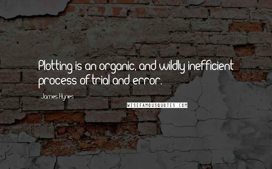 James Hynes Quotes: Plotting is an organic, and wildly inefficient process of trial and error.
