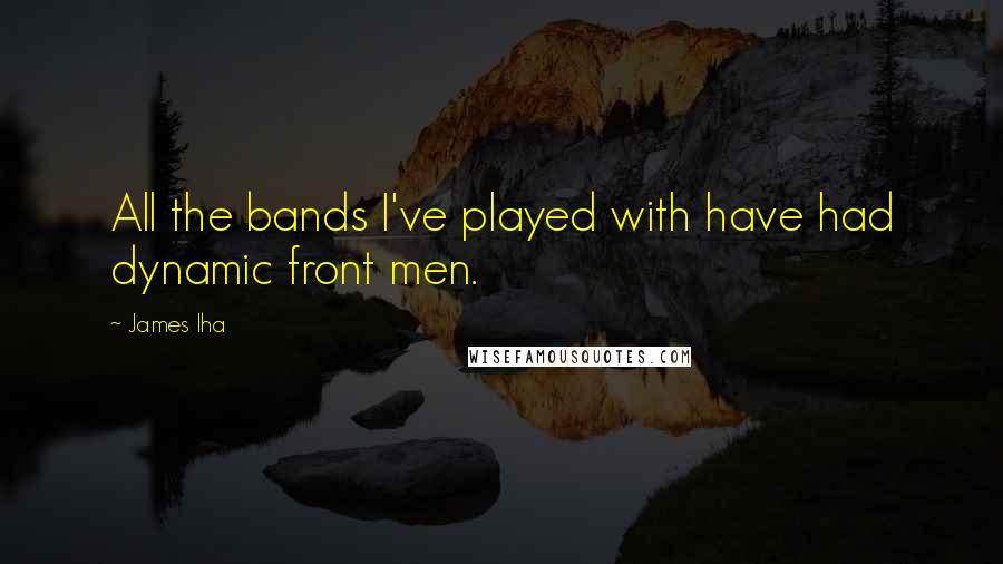 James Iha Quotes: All the bands I've played with have had dynamic front men.