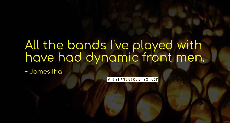 James Iha Quotes: All the bands I've played with have had dynamic front men.